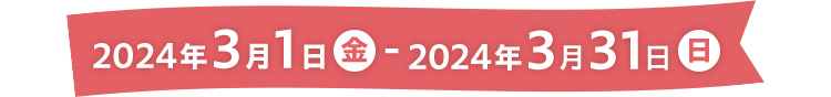 2024年3月1日（金）～2024年3月31日（日）