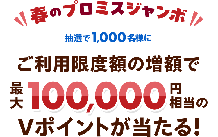 春のプロミスジャンボ 抽選で1,000名様にご利用限度額の増額で最大100,000円相当のVポイントが当たる!