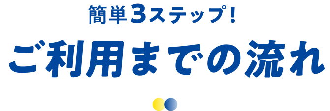簡単3ステップご利用までの流れ