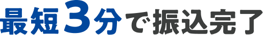 最短3分で振込完了