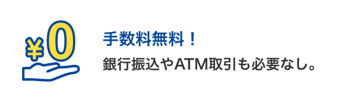 銀行振込やATM取引も必要なし。手数料無料！