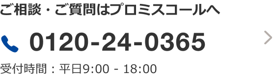ご相談・ご質問はプロミスコールへ 0120-24-0365 受付時間：平日9:00 - 18:00