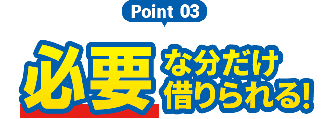 Point3 必要な分だけ借りられる