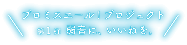 プロミスエール！プロジェクト 第1弾 弱音に、いいねを。