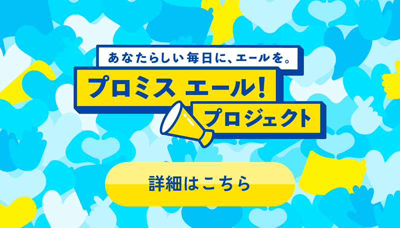 あなたらしい毎日に、エールを。プロミスエール！プロジェクト　詳細はこちら